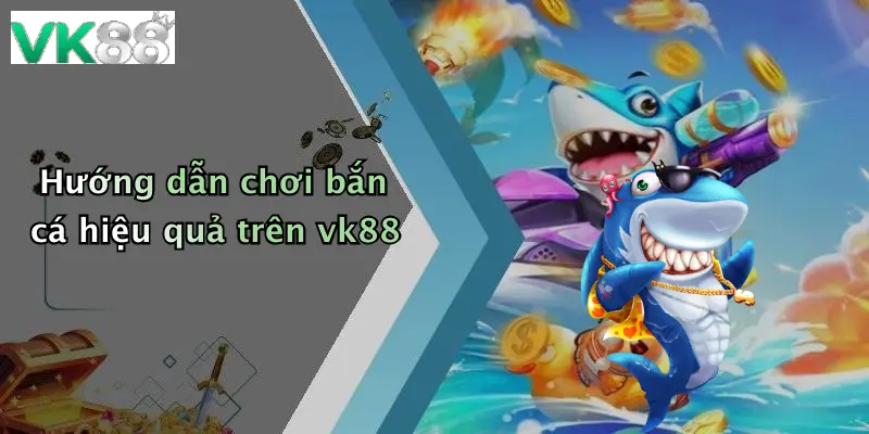 Hướng dẫn chơi bắn cá hiệu quả trên vk88