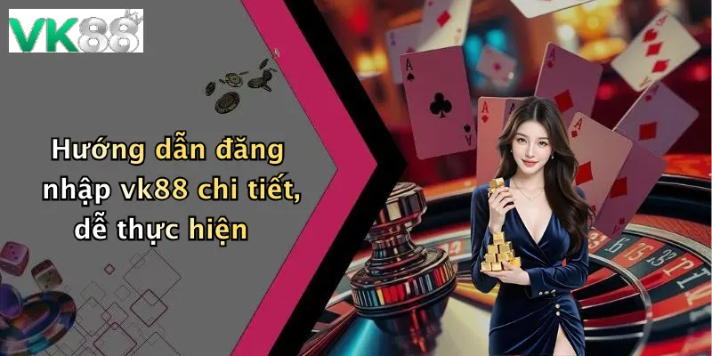 Hướng dẫn đăng nhập vk88 chi tiết, dễ thực hiện