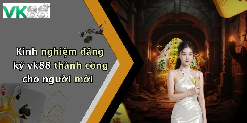 Kinh nghiệm đăng ký vk88 thành công cho người mới