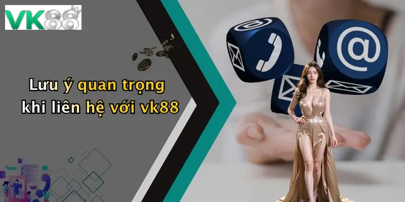 Lưu ý quan trọng khi liên hệ với vk88