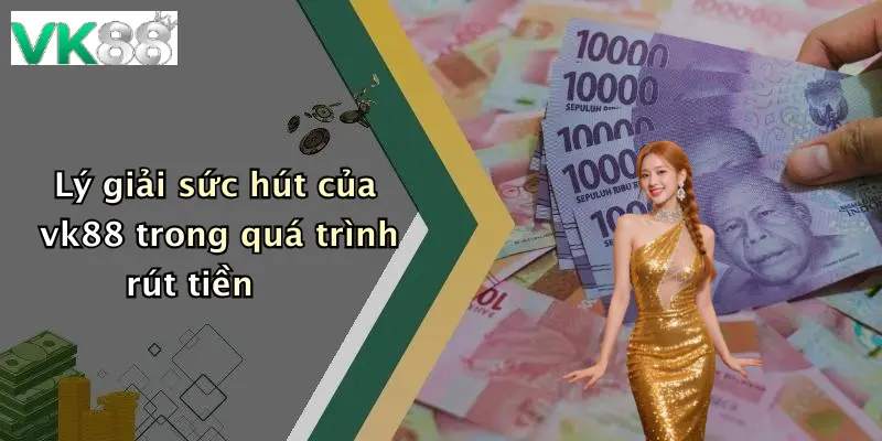 Lý giải sức hút của vk88 trong quá trình rút tiền