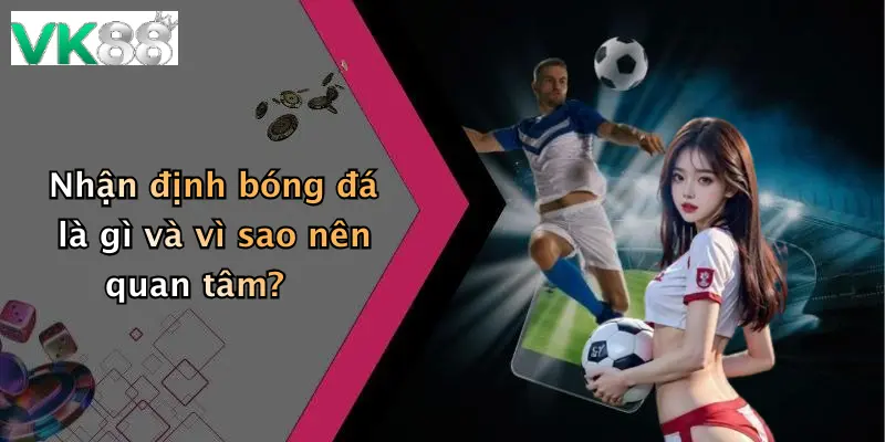 Nhận định bóng đá là gì và vì sao nên quan tâm?