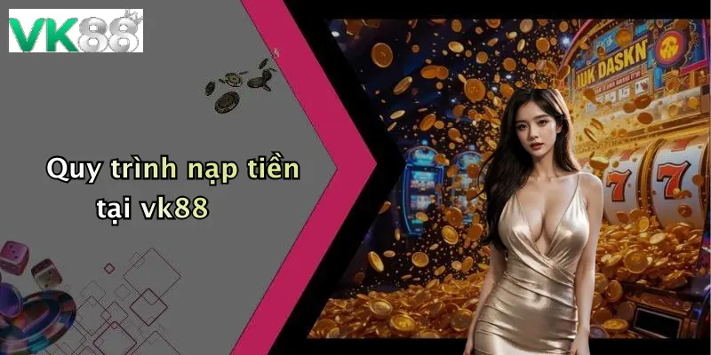 Quy trình nạp tiền tại vk88