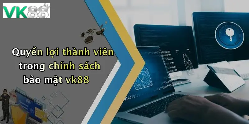 Quyền lợi thành viên trong chính sách bảo mật vk88