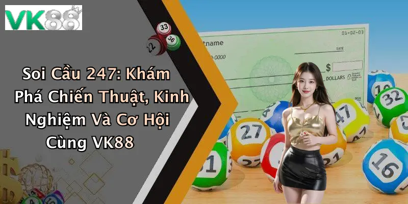 Soi Cầu 247: Khám Phá Chiến Thuật, Kinh Nghiệm Và Cơ Hội Cùng VK88