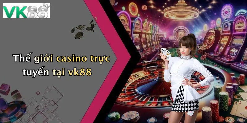 Thế giới casino trực tuyến tại vk88