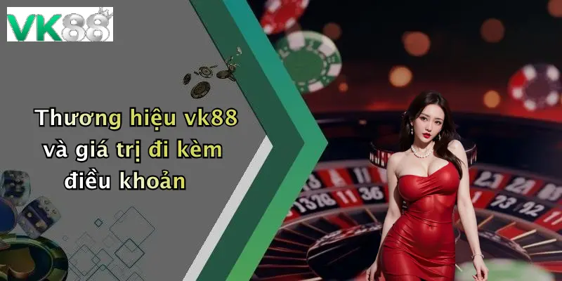 Thương hiệu vk88 và giá trị đi kèm điều khoản