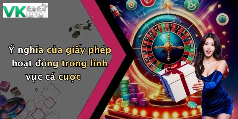 Ý nghĩa của giấy phép hoạt động trong lĩnh vực cá cược